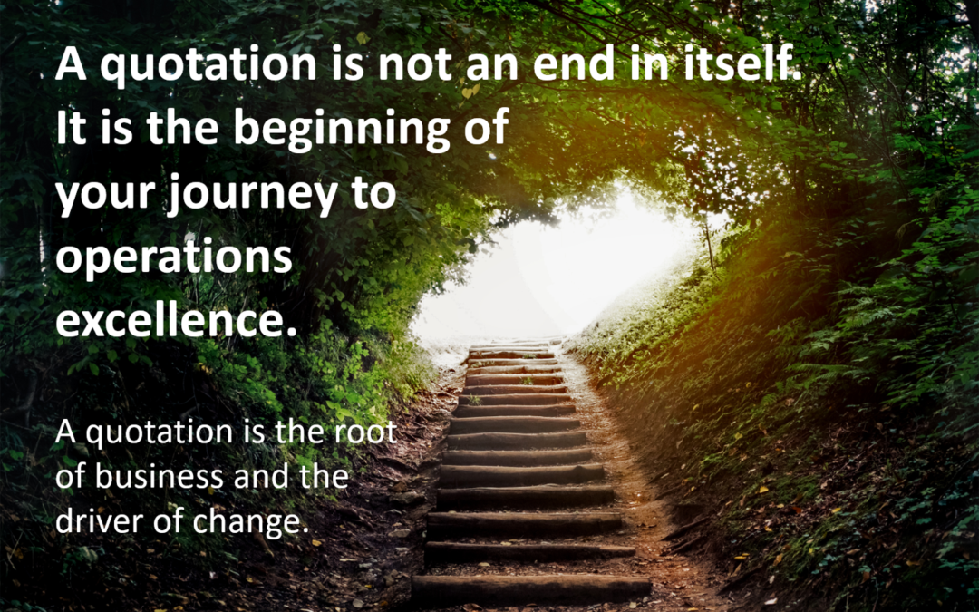 A quotation is not an end in itself. It is the beginning of your journey to operations excellence.